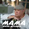 Эркин Мукашев - Мама - Single